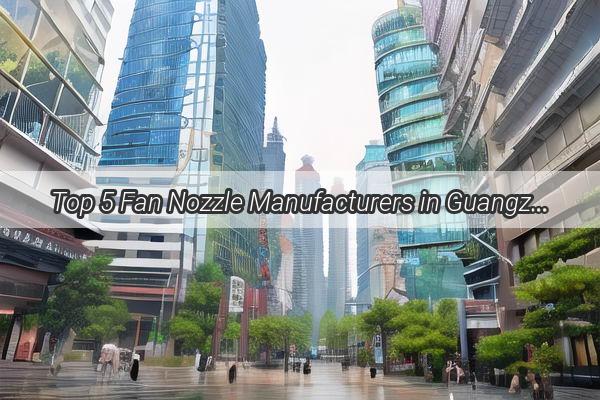 Top 5 Fan Nozzle Manufacturers in Guangzhou Revolutionizing Spray Technology